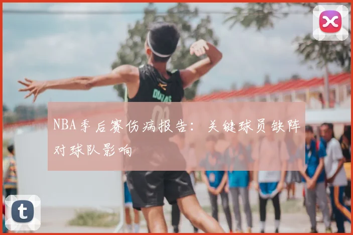 NBA季后赛伤病报告：关键球员缺阵对球队影响