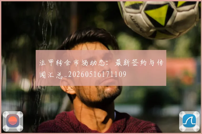 法甲转会市场动态:最新签约与传闻汇总_20260516171109
