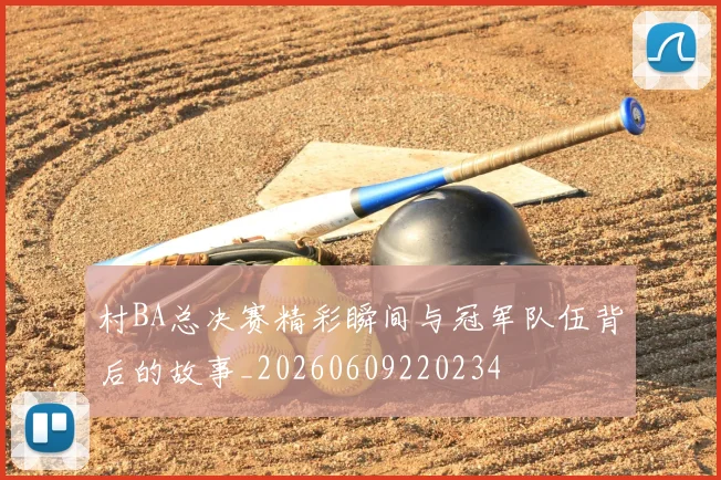 村BA总决赛精彩瞬间与冠军队伍背后的故事_20260609220234