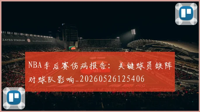 NBA季后赛伤病报告：关键球员缺阵对球队影响_20260526125406