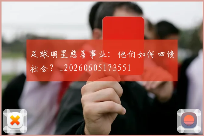足球明星慈善事业：他们如何回馈社会？_20260605173551